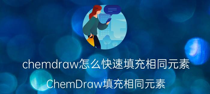 chemdraw怎么快速填充相同元素 ChemDraw填充相同元素